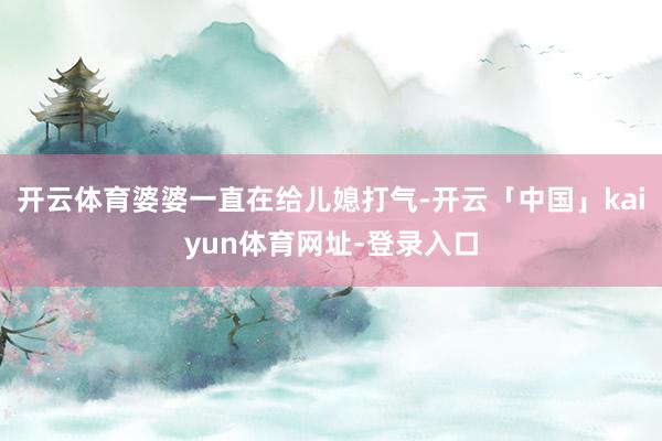 开云体育婆婆一直在给儿媳打气-开云「中国」kaiyun体育网址-登录入口