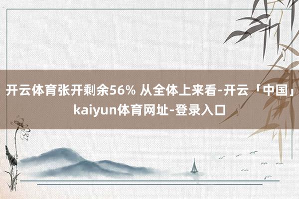 开云体育张开剩余56% 从全体上来看-开云「中国」kaiyun体育网址-登录入口