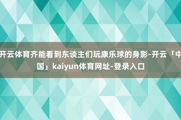开云体育齐能看到东谈主们玩康乐球的身影-开云「中国」kaiyun体育网址-登录入口