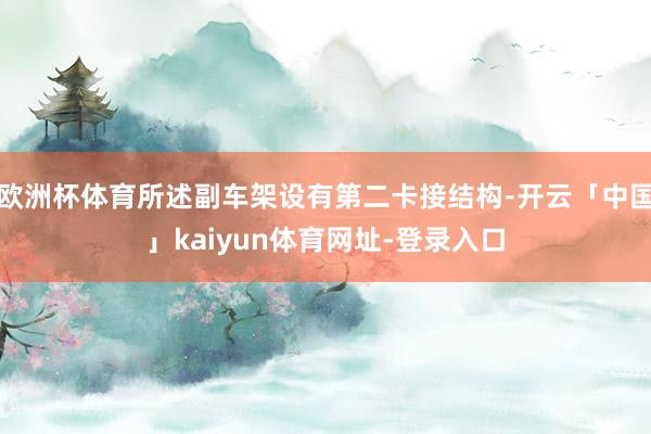 欧洲杯体育所述副车架设有第二卡接结构-开云「中国」kaiyun体育网址-登录入口