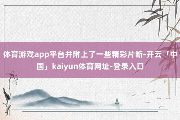 体育游戏app平台并附上了一些精彩片断-开云「中国」kaiyun体育网址-登录入口