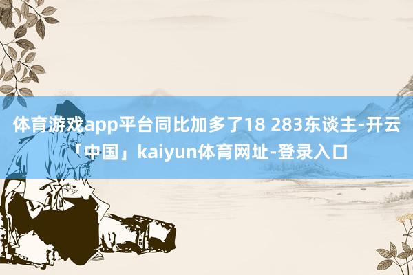 体育游戏app平台同比加多了18 283东谈主-开云「中国」kaiyun体育网址-登录入口