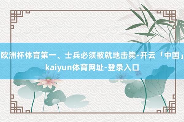 欧洲杯体育第一、士兵必须被就地击毙-开云「中国」kaiyun体育网址-登录入口