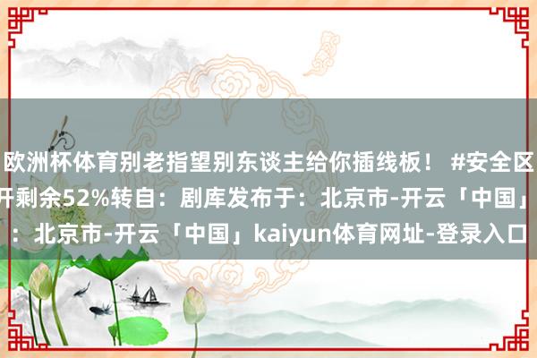 欧洲杯体育别老指望别东谈主给你插线板！ #安全区是我方创造出来的#张开剩余52%转自：剧库发布于：北京市-开云「中国」kaiyun体育网址-登录入口