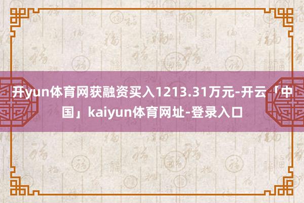 开yun体育网获融资买入1213.31万元-开云「中国」kaiyun体育网址-登录入口