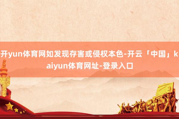 开yun体育网如发现存害或侵权本色-开云「中国」kaiyun体育网址-登录入口