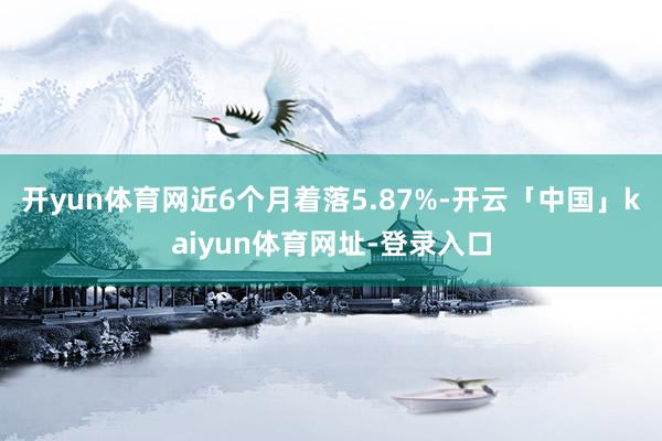 开yun体育网近6个月着落5.87%-开云「中国」kaiyun体育网址-登录入口