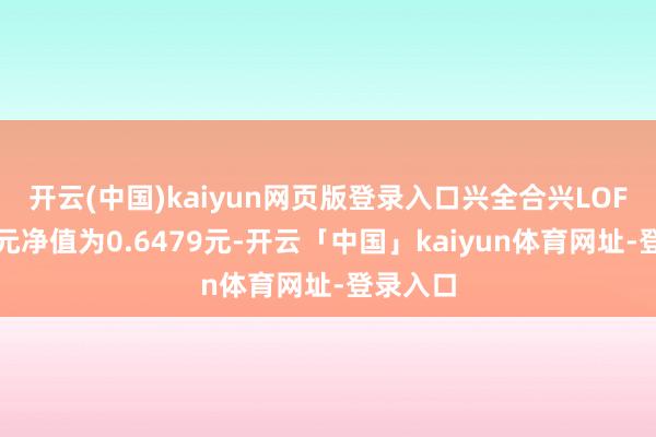 开云(中国)kaiyun网页版登录入口兴全合兴LOF最新单元净值为0.6479元-开云「中国」kaiyun体育网址-登录入口