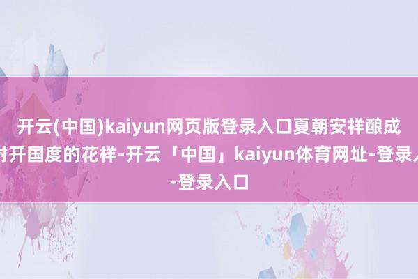 开云(中国)kaiyun网页版登录入口夏朝安祥酿成了封开国度的花样-开云「中国」kaiyun体育网址-登录入口