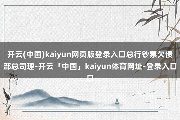 开云(中国)kaiyun网页版登录入口总行钞票欠债部总司理-开云「中国」kaiyun体育网址-登录入口