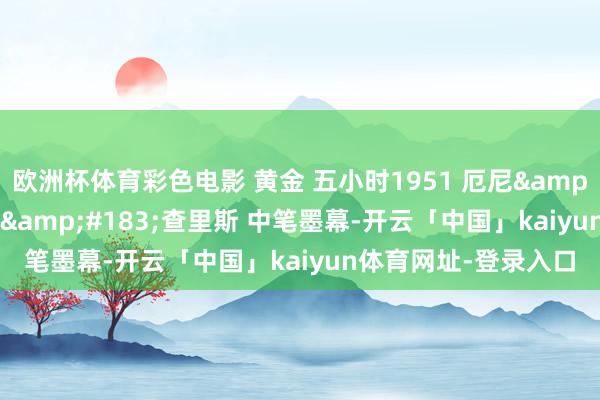 欧洲杯体育彩色电影 黄金 五小时1951 厄尼&#183;科瓦奇 赛德&#183;查里斯 中笔墨幕-开云「中国」kaiyun体育网址-登录入口