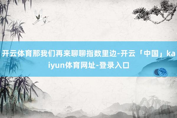 开云体育那我们再来聊聊指数里边-开云「中国」kaiyun体育网址-登录入口