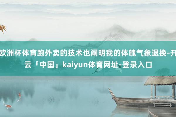 欧洲杯体育跑外卖的技术也阐明我的体魄气象退换-开云「中国」kaiyun体育网址-登录入口