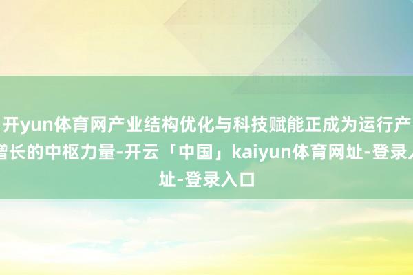 开yun体育网产业结构优化与科技赋能正成为运行产业增长的中枢力量-开云「中国」kaiyun体育网址-登录入口