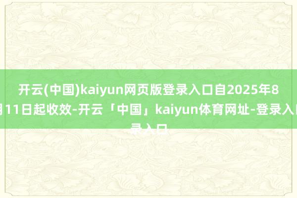开云(中国)kaiyun网页版登录入口自2025年8月11日起收效-开云「中国」kaiyun体育网址-登录入口