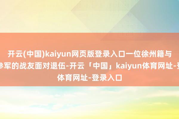 开云(中国)kaiyun网页版登录入口一位徐州籍与他同庚参军的战友面对退伍-开云「中国」kaiyun体育网址-登录入口
