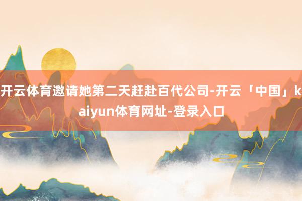 开云体育邀请她第二天赶赴百代公司-开云「中国」kaiyun体育网址-登录入口