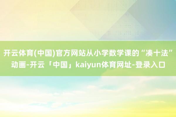 开云体育(中国)官方网站从小学数学课的“凑十法”动画-开云「中国」kaiyun体育网址-登录入口