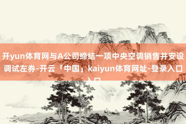 开yun体育网与A公司缔结一项中央空调销售并安设调试左券-开云「中国」kaiyun体育网址-登录入口