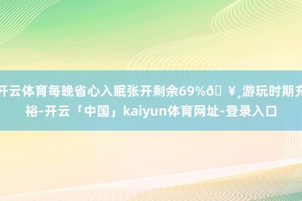 开云体育每晚省心入眠张开剩余69%🥸游玩时期充裕-开云「中国」kaiyun体育网址-登录入口