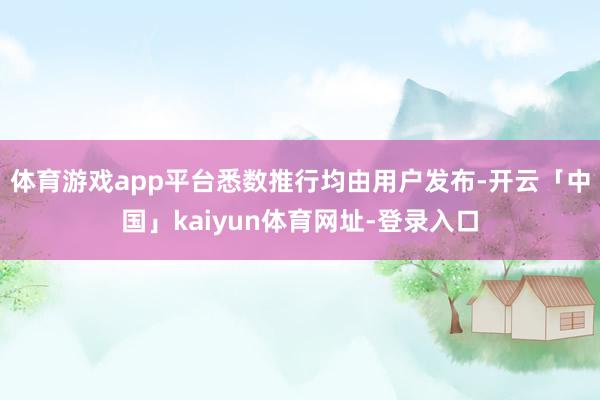体育游戏app平台悉数推行均由用户发布-开云「中国」kaiyun体育网址-登录入口