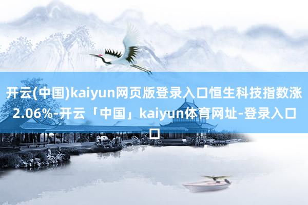 开云(中国)kaiyun网页版登录入口恒生科技指数涨2.06%-开云「中国」kaiyun体育网址-登录入口